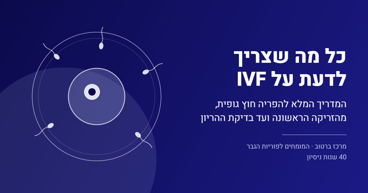 מדריך IVF: כל מה שצריך לדעת על הפריה חוץ גופית, מרכז ברטוב